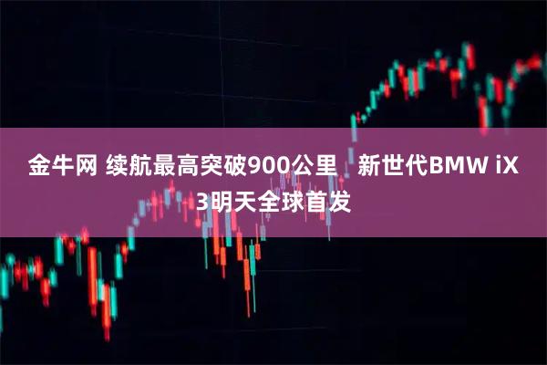 金牛网 续航最高突破900公里   新世代BMW iX3明天全球首发