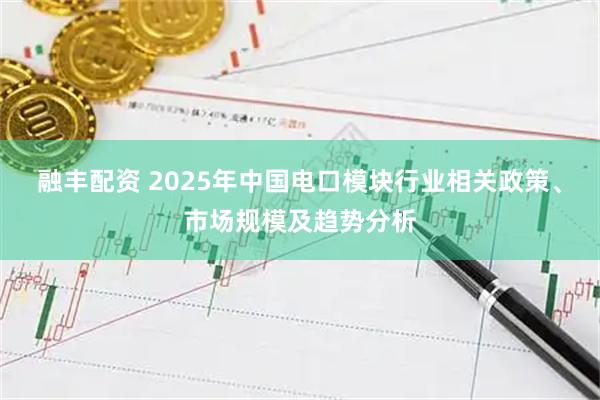 融丰配资 2025年中国电口模块行业相关政策、市场规模及趋势分析