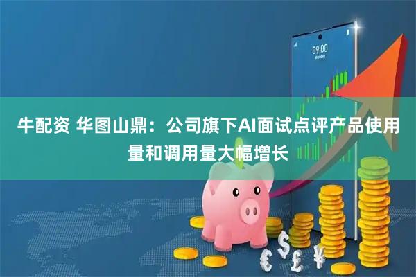 牛配资 华图山鼎：公司旗下AI面试点评产品使用量和调用量大幅增长