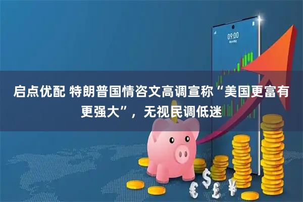 启点优配 特朗普国情咨文高调宣称“美国更富有更强大”，无视民调低迷