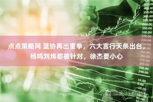 点点策略网 篮协再出重拳，六大言行天条出台，杨鸣刘炜都被针对，徐杰要小心
